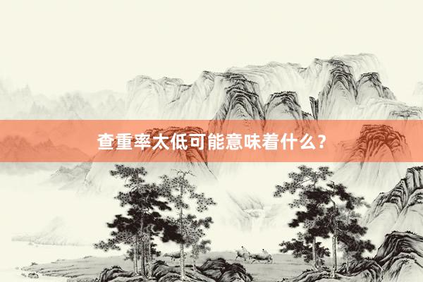 查重率太低可能意味着什么？
