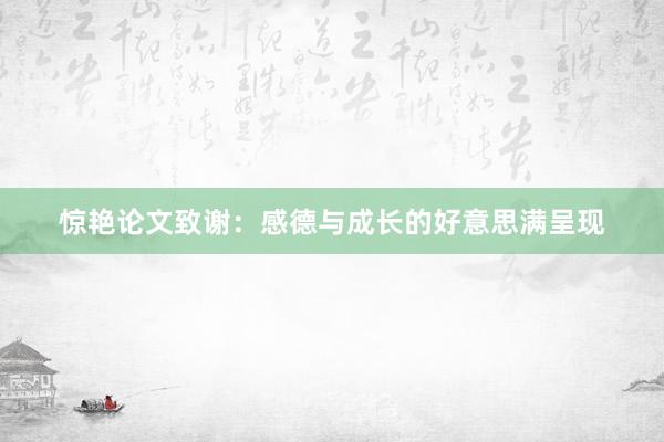 惊艳论文致谢：感德与成长的好意思满呈现